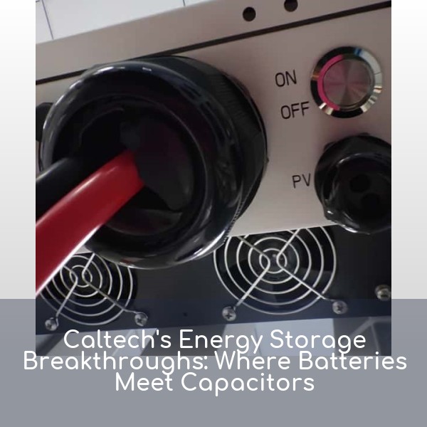 Caltech's Energy Storage Breakthroughs: Where Batteries Meet Capacitors